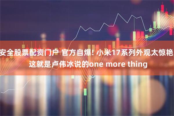 安全股票配资门户 官方自爆! 小米17系列外观太惊艳, 这就是卢伟冰说的one more thing