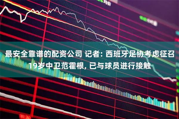 最安全靠谱的配资公司 记者: 西班牙足协考虑征召19岁中卫范霍根, 已与球员进行接触