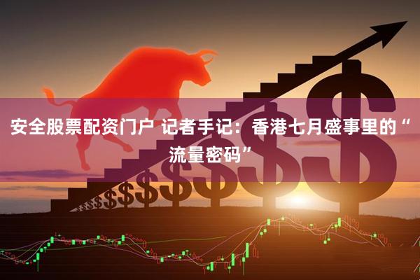 安全股票配资门户 记者手记：香港七月盛事里的“流量密码”