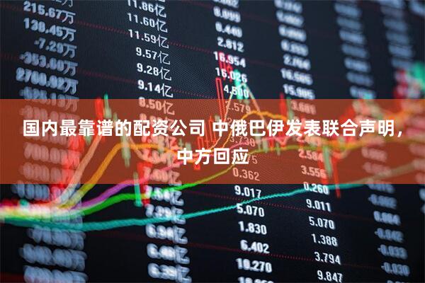 国内最靠谱的配资公司 中俄巴伊发表联合声明，中方回应