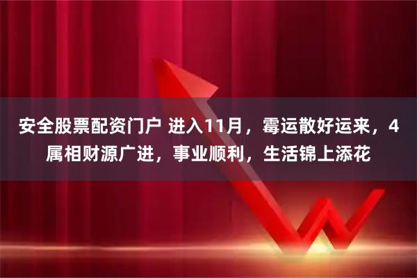 安全股票配资门户 进入11月，霉运散好运来，4属相财源广进，事业顺利，生活锦上添花