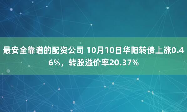 最安全靠谱的配资公司 10月10日华阳转债上涨0.46%，转股溢价率20.37%