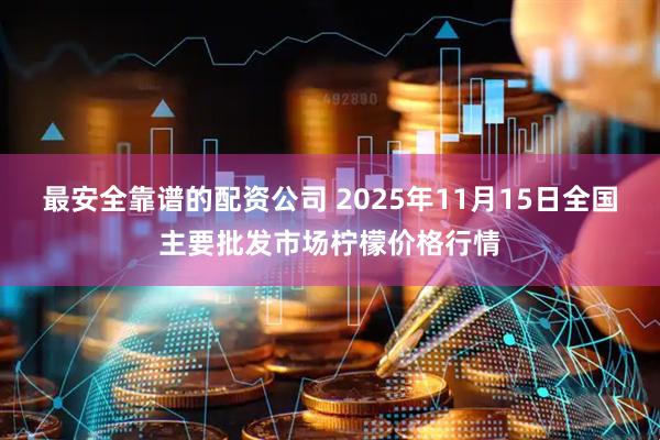 最安全靠谱的配资公司 2025年11月15日全国主要批发市场柠檬价格行情