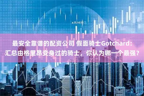 最安全靠谱的配资公司 假面骑士Gotchard：汇总由格里昂变身过的骑士，你认为哪一个最强？