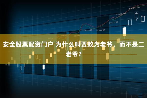 安全股票配资门户 为什么叫贾政为老爷，而不是二老爷？