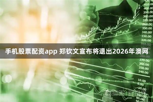 手机股票配资app 郑钦文宣布将退出2026年澳网