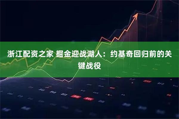 浙江配资之家 掘金迎战湖人：约基奇回归前的关键战役
