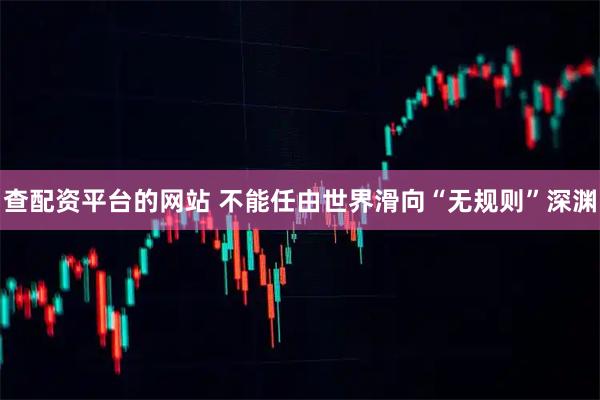 查配资平台的网站 不能任由世界滑向“无规则”深渊