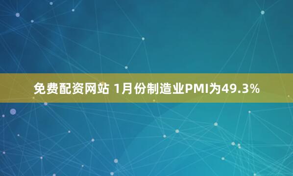 免费配资网站 1月份制造业PMI为49.3%